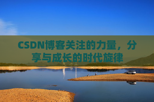 CSDN博客关注的力量,分享与成长的时代旋律 CSDN博客关注的力量,分享与成长的时代旋律